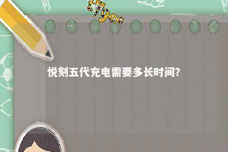 悦刻五代充电需要多长时间
	？ 